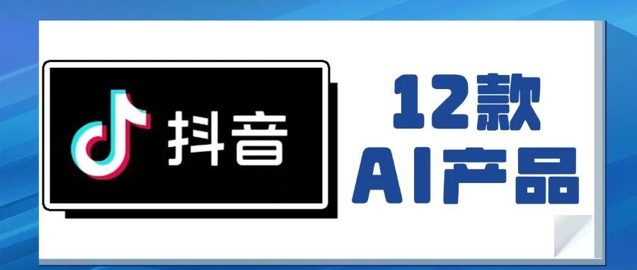 抖音出品必属精品，盘点抖音旗下的12款AI产品！