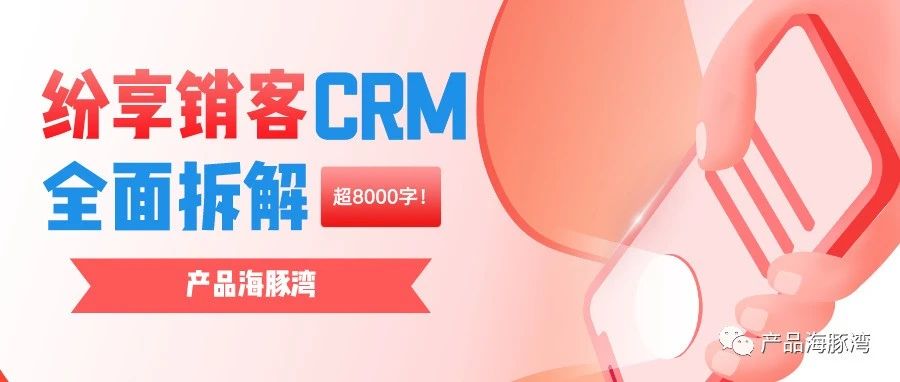 8000字！拆解纷享销客的 CRM 系统